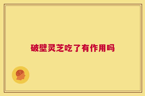 破壁灵芝吃了有作用吗 第1张 破壁灵芝吃了有作用吗 第1张