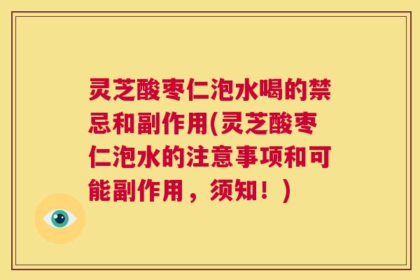 灵芝酸枣仁泡水喝的禁忌和副作用(灵芝酸枣仁泡水的注意事项和可能副作用，须知！)  第1张