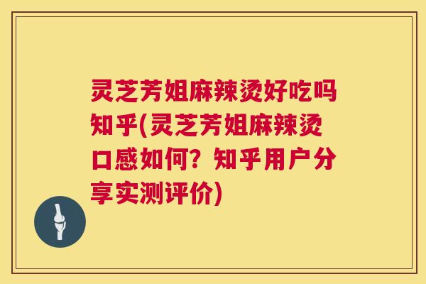 灵芝芳姐麻辣烫好吃吗知乎(灵芝芳姐麻辣烫口感如何？知乎用户分享实测评价)  第1张