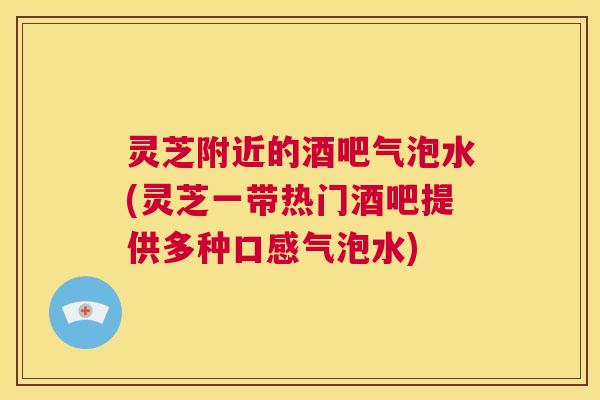 灵芝附近的酒吧气泡水(灵芝一带热门酒吧提供多种口感气泡水) 第1张 灵芝附近的酒吧气泡水(灵芝一带热门酒吧提供多种口感气泡水) 第1张