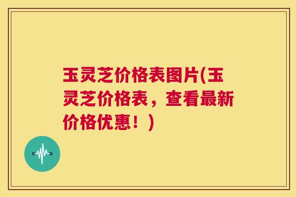 玉灵芝价格表图片(玉灵芝价格表，查看最新价格优惠！)  第1张