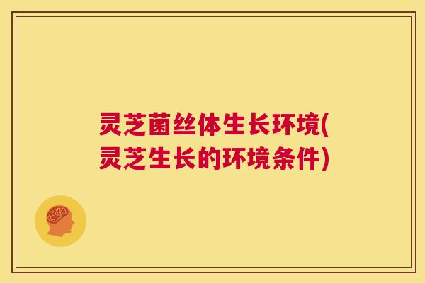 灵芝菌丝体生长环境(灵芝生长的环境条件) 第1张 灵芝菌丝体生长环境(灵芝生长的环境条件) 第1张