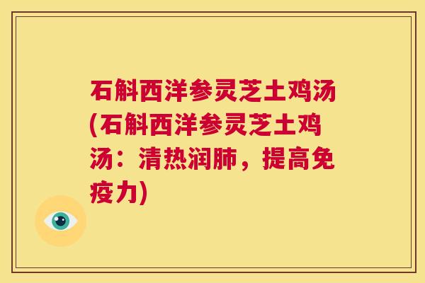 石斛西洋参灵芝土鸡汤(石斛西洋参灵芝土鸡汤：清热润肺，提高免疫力)  第1张