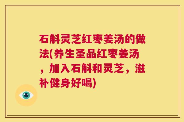 石斛灵芝红枣姜汤的做法(养生圣品红枣姜汤,加入石斛和灵芝,滋补健身好喝) 第1张 石斛灵芝红枣姜汤的做法(养生圣品红枣姜汤,加入石斛和灵芝,滋补健身好喝) 第1张