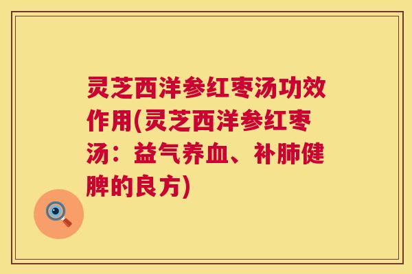 灵芝西洋参红枣汤功效作用(灵芝西洋参红枣汤:益气养血、补肺健脾的良方) 第1张 灵芝西洋参红枣汤功效作用(灵芝西洋参红枣汤:益气养血、补肺健脾的良方) 第1张