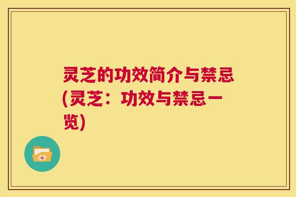 灵芝的功效简介与禁忌(灵芝:功效与禁忌一览) 第1张 灵芝的功效简介与禁忌(灵芝:功效与禁忌一览) 第1张