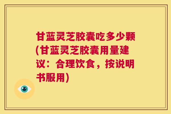 甘蓝灵芝胶囊吃多少颗(甘蓝灵芝胶囊用量建议:合理饮食,按说明书服用) 第1张 甘蓝灵芝胶囊吃多少颗(甘蓝灵芝胶囊用量建议:合理饮食,按说明书服用) 第1张