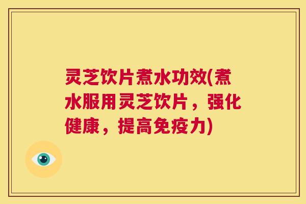 灵芝饮片煮水功效(煮水服用灵芝饮片,强化健康,提高免疫力) 第1张 灵芝饮片煮水功效(煮水服用灵芝饮片,强化健康,提高免疫力) 第1张