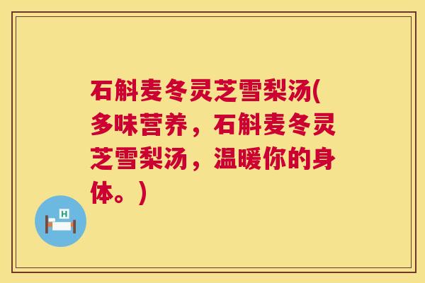 石斛麦冬灵芝雪梨汤(多味营养,石斛麦冬灵芝雪梨汤,温暖你的身体。) 第1张 石斛麦冬灵芝雪梨汤(多味营养,石斛麦冬灵芝雪梨汤,温暖你的身体。) 第1张
