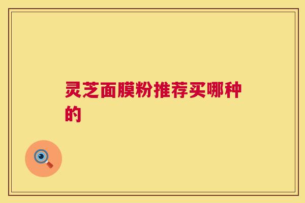 灵芝面膜粉推荐买哪种的 第1张 灵芝面膜粉推荐买哪种的 第1张