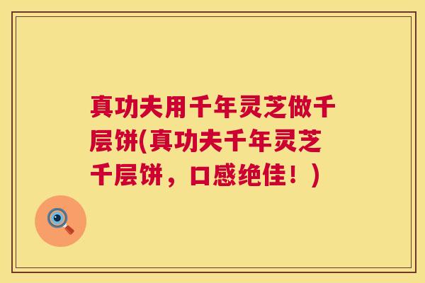 真功夫用千年灵芝做千层饼(真功夫千年灵芝千层饼，口感绝佳！)  第1张