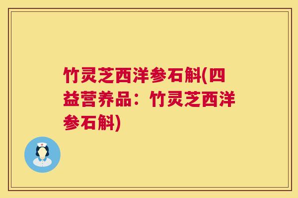 竹灵芝西洋参石斛(四益营养品:竹灵芝西洋参石斛) 第1张 竹灵芝西洋参石斛(四益营养品:竹灵芝西洋参石斛) 第1张