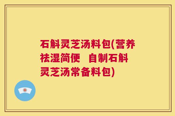 石斛灵芝汤料包(营养祛湿简便 自制石斛灵芝汤常备料包) 第1张 石斛灵芝汤料包(营养祛湿简便 自制石斛灵芝汤常备料包) 第1张