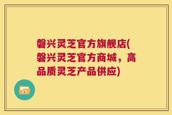 磐兴灵芝官方旗舰店(磐兴灵芝官方商城，高品质灵芝产品供应)  第1张