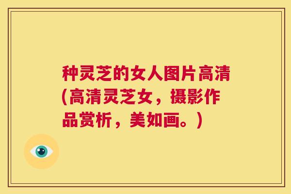 种灵芝的女人图片高清(高清灵芝女,摄影作品赏析,美如画。) 第1张 种灵芝的女人图片高清(高清灵芝女,摄影作品赏析,美如画。) 第1张