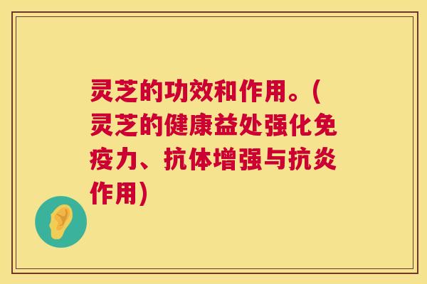 灵芝的功效和作用。(灵芝的健康益处强化免疫力、抗体增强与抗炎作用) 第1张 灵芝的功效和作用。(灵芝的健康益处强化免疫力、抗体增强与抗炎作用) 第1张
