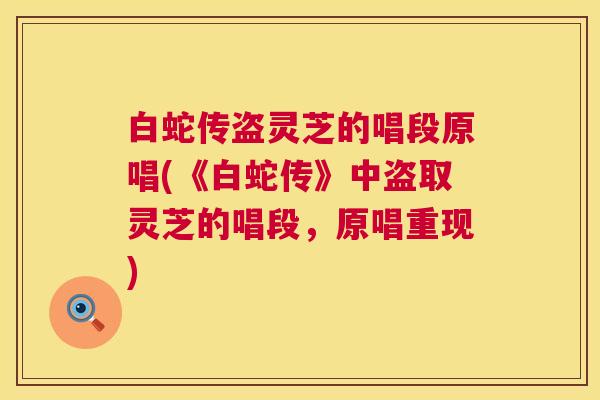 白蛇传盗灵芝的唱段原唱(《白蛇传》中盗取灵芝的唱段,原唱重现) 第1张 白蛇传盗灵芝的唱段原唱(《白蛇传》中盗取灵芝的唱段,原唱重现) 第1张