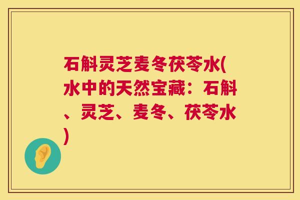石斛灵芝麦冬茯苓水(水中的天然宝藏：石斛、灵芝、麦冬、茯苓水)  第1张