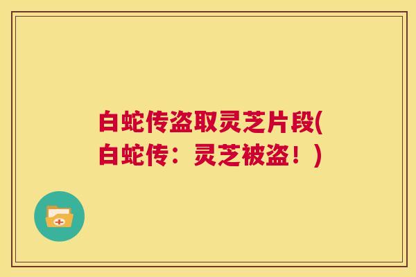 白蛇传盗取灵芝片段(白蛇传：灵芝被盗！)  第1张