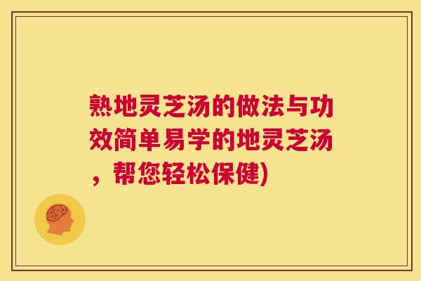 熟地灵芝汤的做法与功效简单易学的地灵芝汤,帮您轻松保健) 第1张 熟地灵芝汤的做法与功效简单易学的地灵芝汤,帮您轻松保健) 第1张
