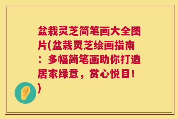 盆栽灵芝简笔画大全图片(盆栽灵芝绘画指南：多幅简笔画助你打造居家绿意，赏心悦目！)  第1张