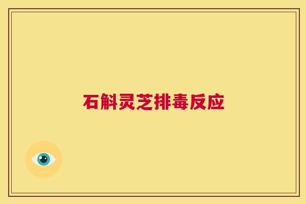 石斛灵芝排毒反应 第1张 石斛灵芝排毒反应 第1张