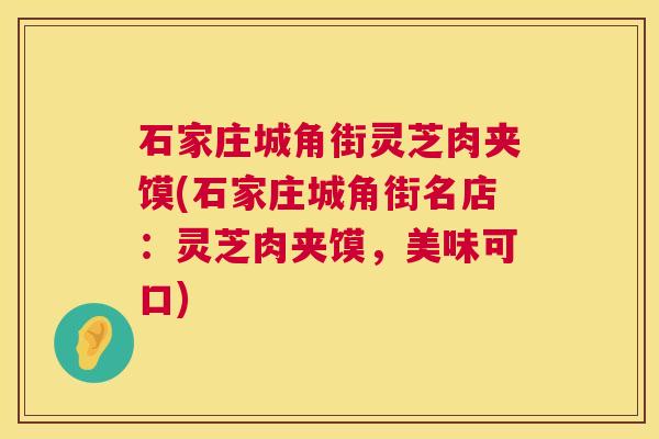 石家庄城角街灵芝肉夹馍(石家庄城角街名店:灵芝肉夹馍,美味可口) 第1张 石家庄城角街灵芝肉夹馍(石家庄城角街名店:灵芝肉夹馍,美味可口) 第1张