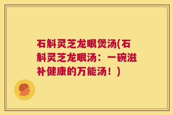 石斛灵芝龙眼煲汤(石斛灵芝龙眼汤:一碗滋补健康的万能汤!) 第1张 石斛灵芝龙眼煲汤(石斛灵芝龙眼汤:一碗滋补健康的万能汤!) 第1张
