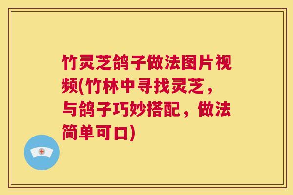 竹灵芝鸽子做法图片视频(竹林中寻找灵芝,与鸽子巧妙搭配,做法简单可口) 第1张 竹灵芝鸽子做法图片视频(竹林中寻找灵芝,与鸽子巧妙搭配,做法简单可口) 第1张