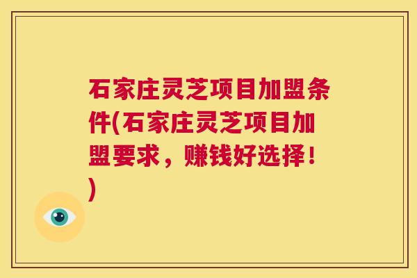 石家庄灵芝项目加盟条件(石家庄灵芝项目加盟要求，赚钱好选择！)  第1张