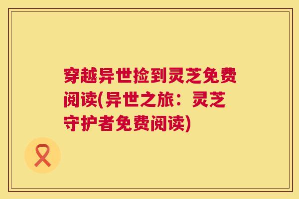 穿越异世捡到灵芝免费阅读(异世之旅:灵芝守护者免费阅读) 第1张 穿越异世捡到灵芝免费阅读(异世之旅:灵芝守护者免费阅读) 第1张