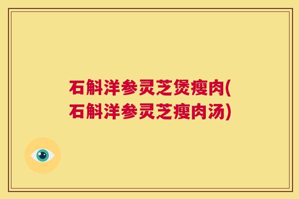 石斛洋参灵芝煲瘦肉(石斛洋参灵芝瘦肉汤) 第1张 石斛洋参灵芝煲瘦肉(石斛洋参灵芝瘦肉汤) 第1张