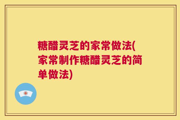 糖醋灵芝的家常做法(家常制作糖醋灵芝的简单做法) 第1张 糖醋灵芝的家常做法(家常制作糖醋灵芝的简单做法) 第1张