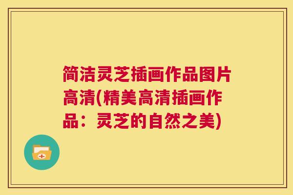 简洁灵芝插画作品图片高清(精美高清插画作品:灵芝的自然之美) 第1张 简洁灵芝插画作品图片高清(精美高清插画作品:灵芝的自然之美) 第1张