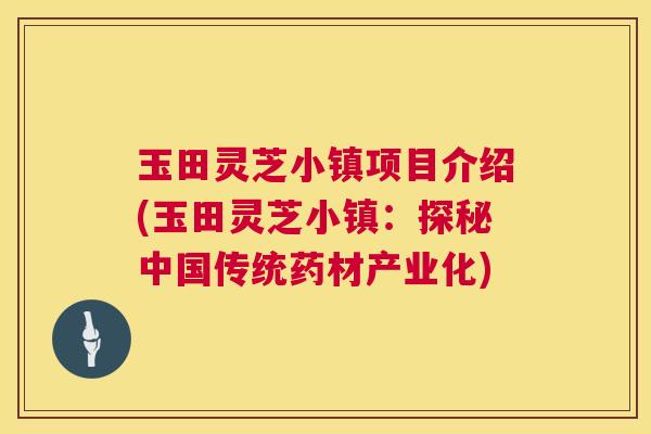 玉田灵芝小镇项目介绍(玉田灵芝小镇:探秘中国传统药材产业化) 第1张 玉田灵芝小镇项目介绍(玉田灵芝小镇:探秘中国传统药材产业化) 第1张