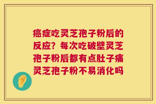 癌症吃灵芝孢子粉后的反应?每次吃破壁灵芝孢子粉后都有点肚子痛灵芝孢子粉不易消化吗 第1张 癌症吃灵芝孢子粉后的反应?每次吃破壁灵芝孢子粉后都有点肚子痛灵芝孢子粉不易消化吗 第1张