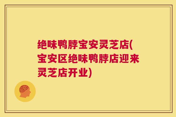 绝味鸭脖宝安灵芝店(宝安区绝味鸭脖店迎来灵芝店开业) 第1张 绝味鸭脖宝安灵芝店(宝安区绝味鸭脖店迎来灵芝店开业) 第1张