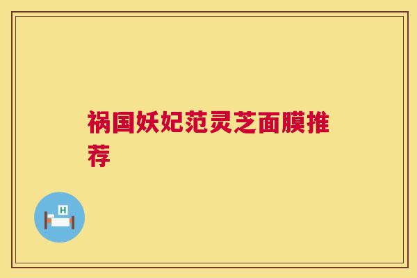 祸国妖妃范灵芝面膜推荐  第1张