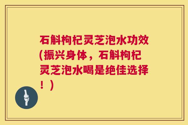 石斛枸杞灵芝泡水功效(振兴身体，石斛枸杞灵芝泡水喝是绝佳选择！)  第1张