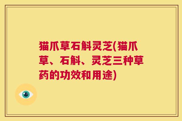 猫爪草石斛灵芝(猫爪草、石斛、灵芝三种草药的功效和用途)  第1张