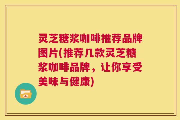 灵芝糖浆咖啡推荐品牌图片(推荐几款灵芝糖浆咖啡品牌，让你享受美味与健康)  第1张
