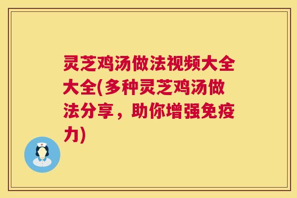 灵芝鸡汤做法视频大全大全(多种灵芝鸡汤做法分享,助你增强免疫力) 第1张 灵芝鸡汤做法视频大全大全(多种灵芝鸡汤做法分享,助你增强免疫力) 第1张