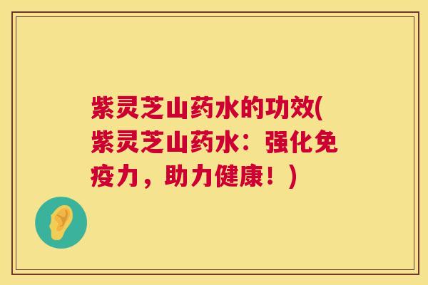 紫灵芝山药水的功效(紫灵芝山药水：强化免疫力，助力健康！)  第1张