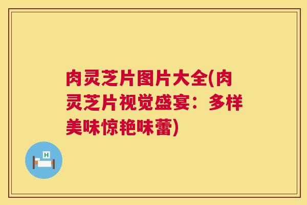 肉灵芝片图片大全(肉灵芝片视觉盛宴:多样美味惊艳味蕾) 第1张 肉灵芝片图片大全(肉灵芝片视觉盛宴:多样美味惊艳味蕾) 第1张