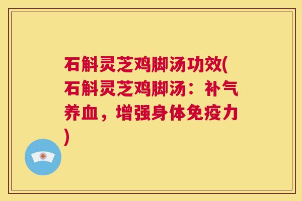 石斛灵芝鸡脚汤功效(石斛灵芝鸡脚汤：补气养血，增强身体免疫力)  第1张