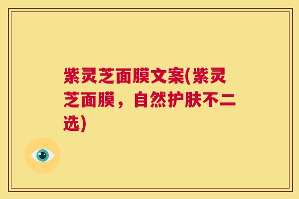 紫灵芝面膜文案(紫灵芝面膜，自然护肤不二选)  第1张