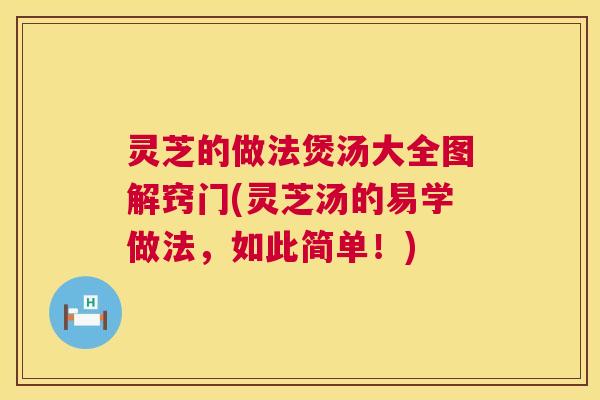 灵芝的做法煲汤大全图解窍门(灵芝汤的易学做法,如此简单!) 第1张 灵芝的做法煲汤大全图解窍门(灵芝汤的易学做法,如此简单!) 第1张