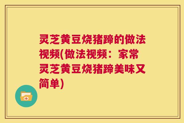 灵芝黄豆烧猪蹄的做法视频(做法视频:家常灵芝黄豆烧猪蹄美味又简单) 第1张 灵芝黄豆烧猪蹄的做法视频(做法视频:家常灵芝黄豆烧猪蹄美味又简单) 第1张