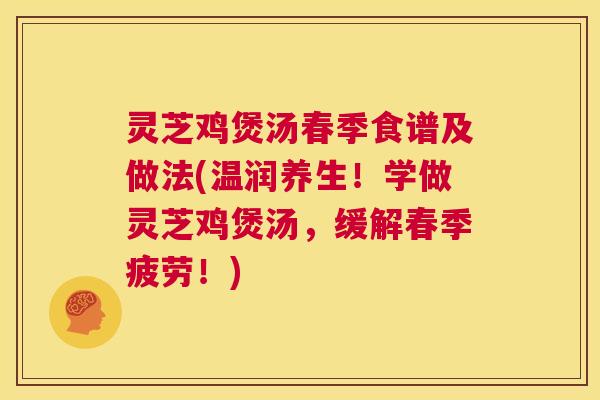 灵芝鸡煲汤春季食谱及做法(温润养生!学做灵芝鸡煲汤,缓解春季疲劳!) 第1张 灵芝鸡煲汤春季食谱及做法(温润养生!学做灵芝鸡煲汤,缓解春季疲劳!) 第1张