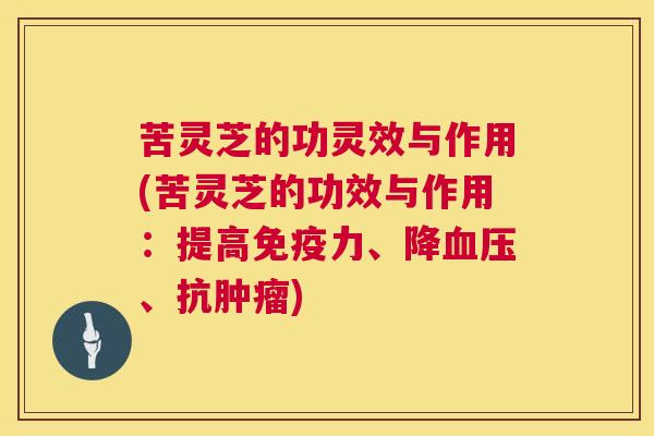苦灵芝的功灵效与作用(苦灵芝的功效与作用:提高免疫力、降血压、抗肿瘤) 第1张 苦灵芝的功灵效与作用(苦灵芝的功效与作用:提高免疫力、降血压、抗肿瘤) 第1张